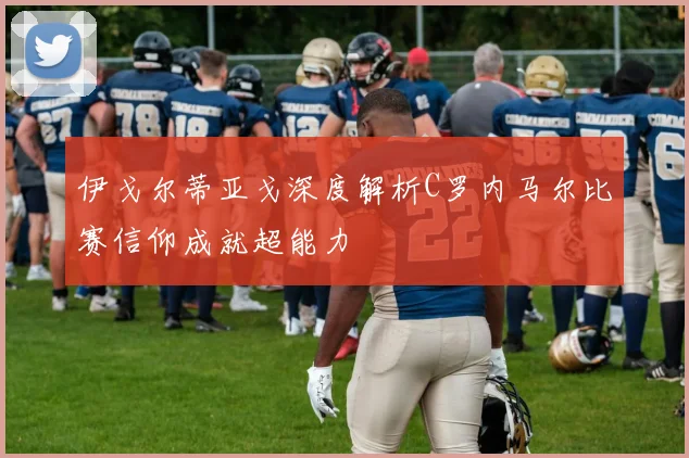 伊戈尔蒂亚戈深度解析C罗内马尔比赛信仰成就超能力