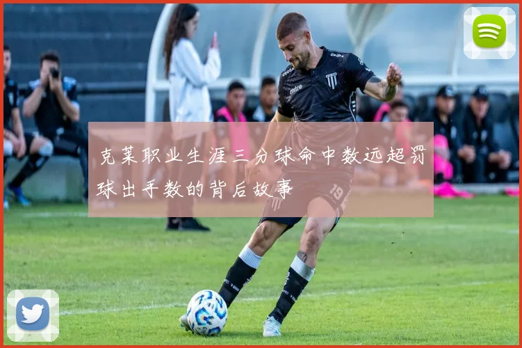 克莱职业生涯三分球命中数远超罚球出手数的背后故事