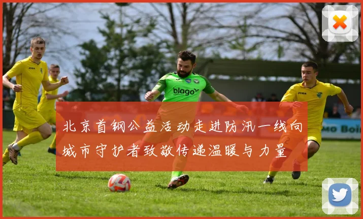 北京首钢公益活动走进防汛一线向城市守护者致敬传递温暖与力量