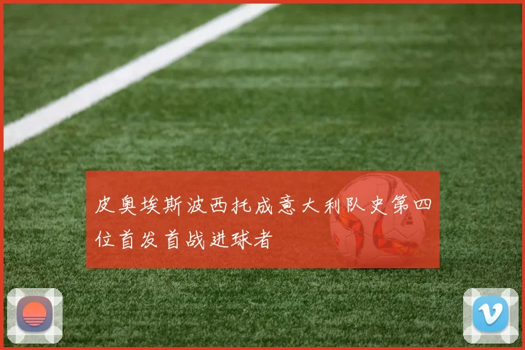 皮奥埃斯波西托成意大利队史第四位首发首战进球者
