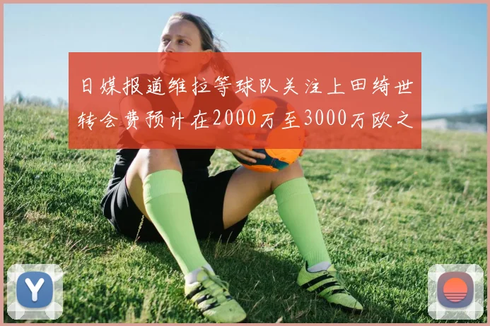 日媒报道维拉等球队关注上田绮世转会费预计在2000万至3000万欧之间