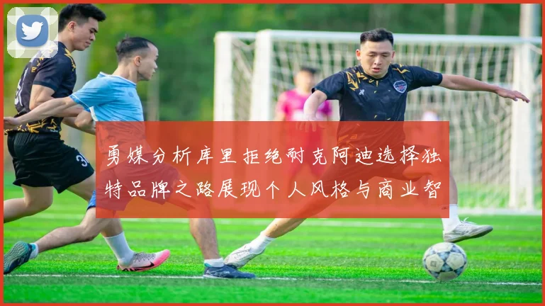勇媒分析库里拒绝耐克阿迪选择独特品牌之路展现个人风格与商业智慧